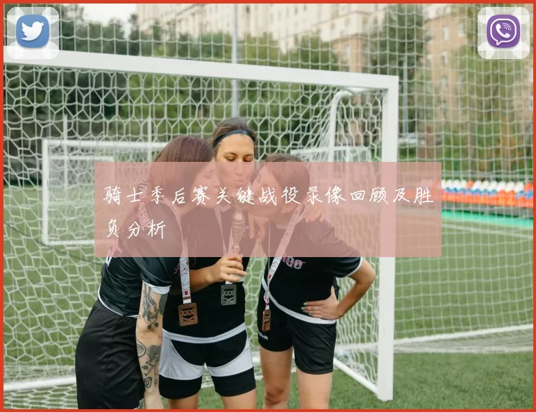 骑士季后赛关键战役录像回顾及胜负分析