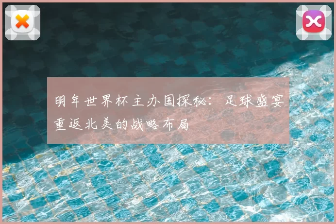 明年世界杯主办国探秘：足球盛宴重返北美的战略布局
