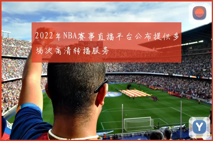 2022年NBA赛事直播平台公布提供多场次高清转播服务