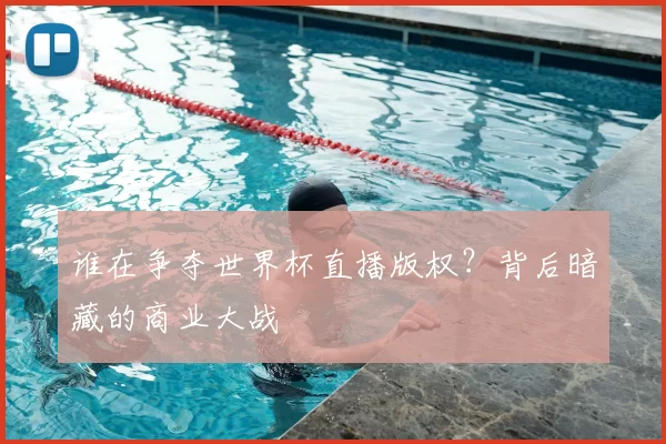 谁在争夺世界杯直播版权?背后暗藏的商业大战