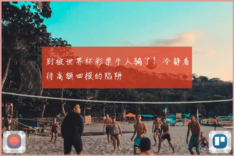 别被世界杯彩票牛人骗了!冷静看待高额回报的陷阱