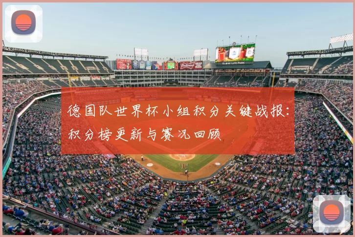德国队世界杯小组积分关键战报:积分榜更新与赛况回顾