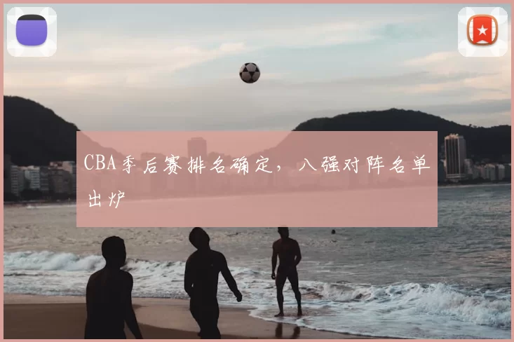 CBA季后赛排名确定，八强对阵名单出炉